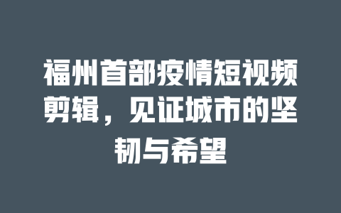 福州首部疫情短视频剪辑，见证城市的坚韧与希望-短视频剪辑创业