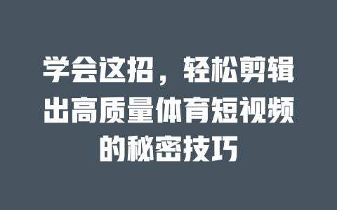 学会这招,轻松剪辑出高质量体育短视频的秘密技巧 一