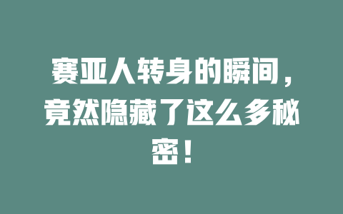 赛亚人转身的瞬间,竟然隐藏了这么多秘密! 一