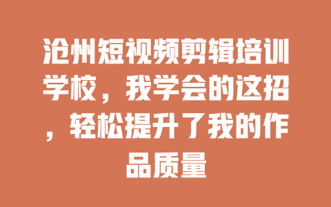 沧州短视频剪辑培训学校,我学会的这招,轻松提升了我的作品质量 一