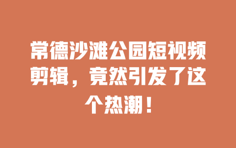 常德沙滩公园短视频剪辑,竟然引发了这个热潮! 一