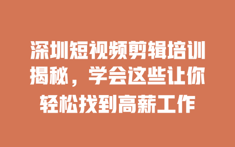 深圳短视频剪辑培训揭秘,学会这些让你轻松找到高薪工作 一