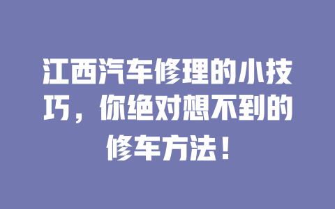 江西汽车修理的小技巧,你绝对想不到的修车方法! 一