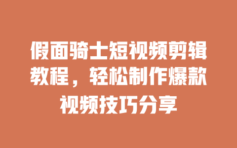 假面骑士短视频剪辑教程,轻松制作爆款视频技巧分享 一