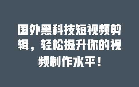 国外黑科技短视频剪辑,轻松提升你的视频制作水平! 一