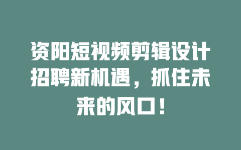 资阳短视频剪辑设计招聘新机遇,抓住未来的风口! 一