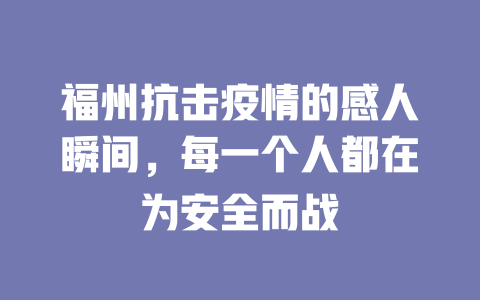 福州抗击疫情的感人瞬间,每一个人都在为安全而战 一