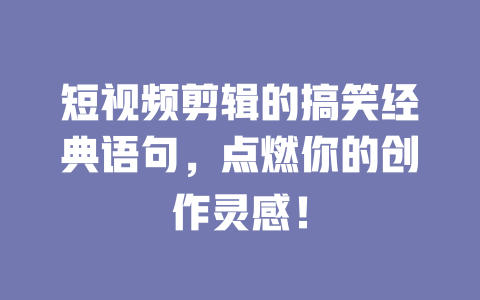 短视频剪辑的搞笑经典语句,点燃你的创作灵感! 一