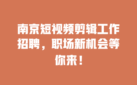 南京短视频剪辑工作招聘,职场新机会等你来! 一